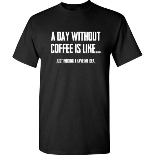 A Day Without Coffee is Like Adult Humor Graphic Novelty Sarcastic Funny T Shirt Cotton Vintage Tees Shirt