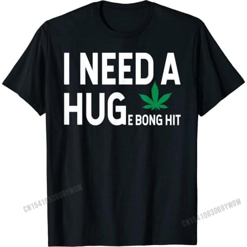 I Need a Huge Bong Hit Marijuana Pot Smoker Pothead Stoner T-Shirt Cotton Party Tees Brand New Men T Shirts Casual