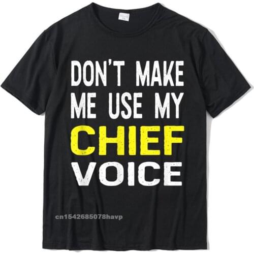 Dont Make Me Use My Chief Voice Funny T Shirt Police Gift Tops & Tees Rife Customized Cotton Men Top T-Shirts Printed On