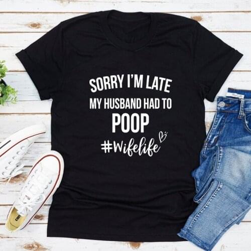 Sorry I'm Late My Husband Had To Poop T-shirt Womens Wife Life Tee Shirt Top Funny Mothers Day Gift Tshirt