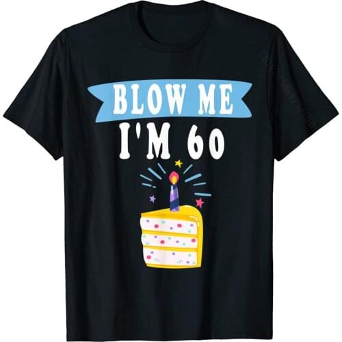 Blow Me I'm 60 Sixty Shirt Funny 60th Birthday Gift Gag T-Shirt On Sale Mens Tshirts Camisa Tops Tees Cotton Crazy