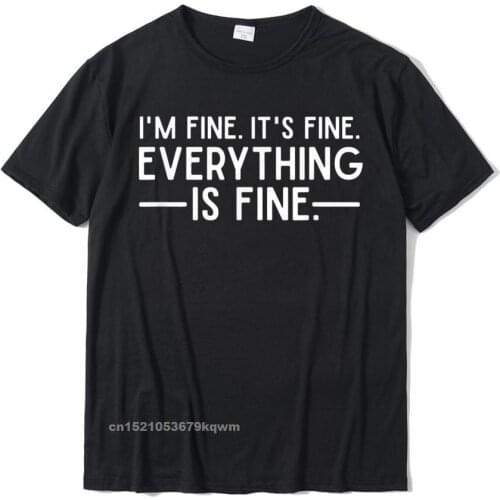 Everything Is Fine And Im Fine I Said Its Fine Funny Quote T-Shirt Cotton Personalized Tees Plain Mens T Shirt Camisa