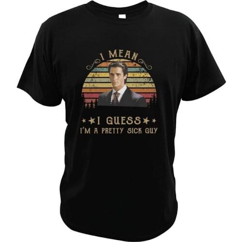 Funny I Mean I Guess I'm A Pretty Sick-Guy T Shirt American-Psycho Black Humor Thriller Movies Horror Vintage 100% Cotton Tees