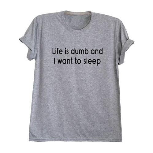 Life is dumb and I want to sleep funny t shirts for men women cool tee humorous shirts tumblr inspired printed tees tops- L122