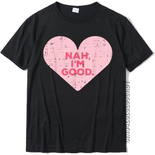Heart Nah Im Good Anti Valentines Day Single Awareness Gift T-Shirt Cotton Men T Shirt Group Tops Shirt Discount Hip Hop