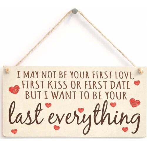 I may not be your first love, first kiss or first date but I want to be your last everything - Thinking Of You Saying Sign
