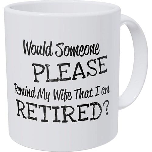 Would Someone Please Remind My Wife That I'm Retired Retirement 11 Ounces Funny Coffee Mug