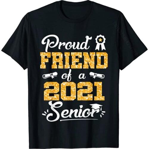 Funny Proud Friend Of A Class Of 2021 Senior Graduate Gift T-Shirt Top T-Shirts Prevailing Casual Cotton Men Tops T Shirt Casual