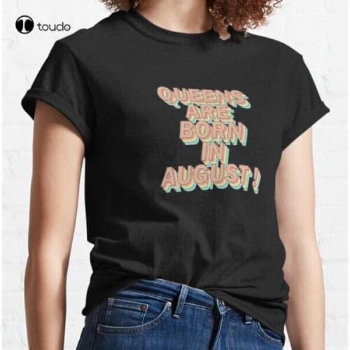New Queens Are Born In August! Classic T-Shirt Cotton Tee Shirt Woman Women Girl