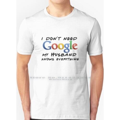 I Don't Need Google! ( Husband ) T Shirt 100% Pure Cotton Google Google Stadia Google Assistant Google Io Google I O Google