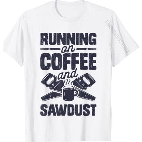 Runnin On Coffee And Sawdust T Shirt Woodworking Woodworker T-Shirt Unique Tops Tees Cotton Man Tshirts Unique Discount