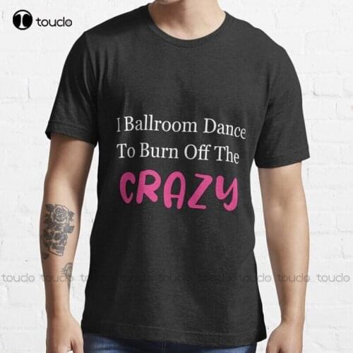 New I Ballroom Dance To Burn Off The Crazy 7 T-Shirt White Shirts Cotton Tee Shirts S-5Xl