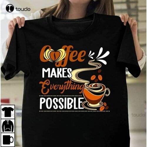 New Coffee Makes Everything Possible T-Shirt Cotton Tee Shirt