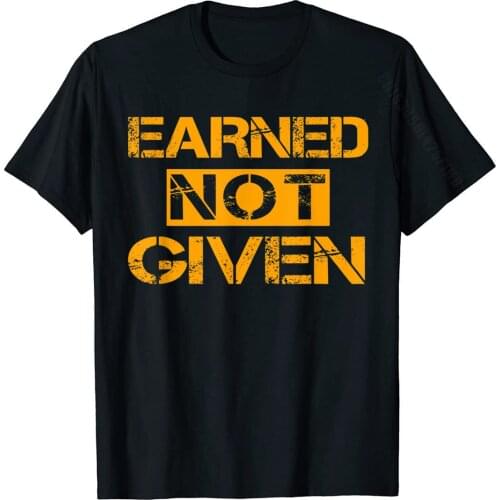 Earned Not Given Shirt Cool Saying Shirt Prevailing Men Top T-Shirts Comics Tops T Shirt Cotton Normal