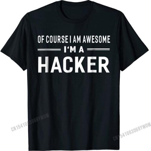 Of Course I Am Awesome Im A Hacker Unisex T-Shirt Camisas Men Tshirts Unique Company Cotton Tops Shirt Group For Men
