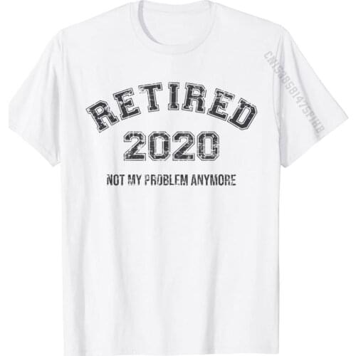 Retired 2020 Not My Problem Anymore Funny Retirement Gift T-Shirt Tshirts Tops Tees Designer Cotton Cool Slim Fit Mens