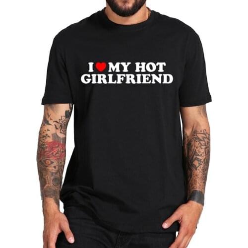I Love My Hot Girlfriend T Shirt EU Size 100% Cotton Short Sleeve Crewneck Soft High Quality Basic Tops Tee