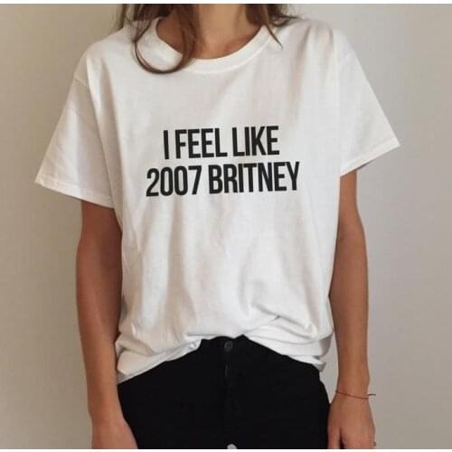 I feel like 2007 Britney Letters Print Women T shirt Cotton Casual Funny Shirt For Lady White Top Tee Hipster MA-9