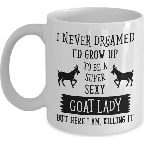 I Never Dreamed I'd Grow Up To Be A Super Sexy Goat Lady But Here I Am, Killing It Mug - 11 Oz Ceramic Coffee Mug Tea Cup