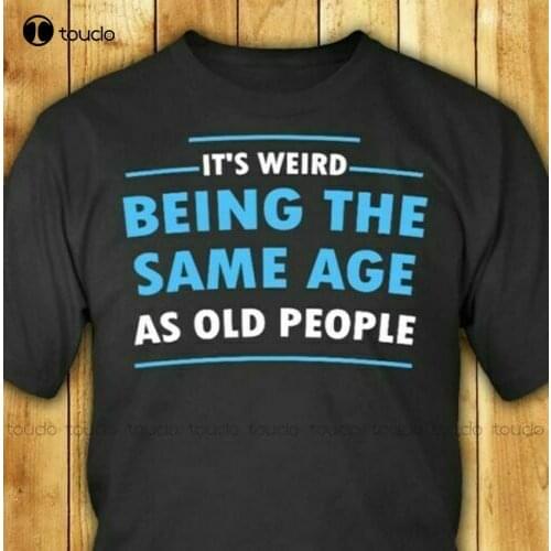 New ItS Weird Being The Same Age As Old People Funny Sarcastic T Shirt Shirt Dress tshirts Unisex