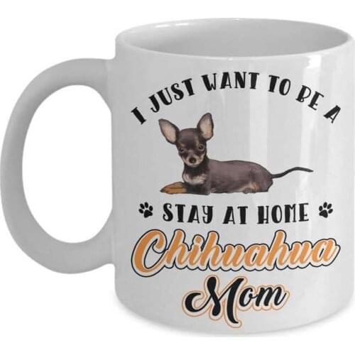 Styles Funny Chihuahua Dog Ceramic Coffee Mug Cup - I Just Want To Be A Stay At Home Chihuahua Mom Mug | Best Christmas, Birthda