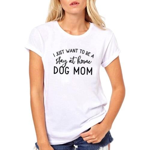 Women Loose T Shirts Women Tops I Just Want To Be A Stay At Home Dog Mom Print Tee Shirt Femme round Short Sleeve T Shirt
