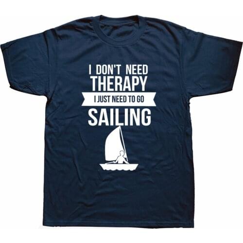 Funny I Don't Need Therapy I Just Need To Go Sailing T Shirts New Cotton Short Sleeve Sail Sailboat O-Neck Harajuku T-shirt