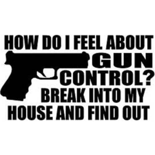 18.5cm*10.3cm HOW DO I FEEL ABOUT GUN CONTROL BREAK INTO MY HOUSE AND FIND OUT Vinyl Car Sticker C5-0676