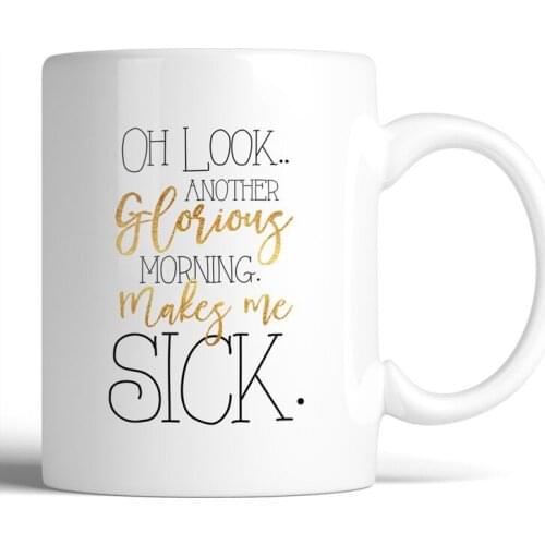 Oh Look.. Another Glorious Morning. Makes Me Sick. 11oz Ceramic Coffee Mug | Birthday Gift, Gift for Him, Gift for Her, Coffee