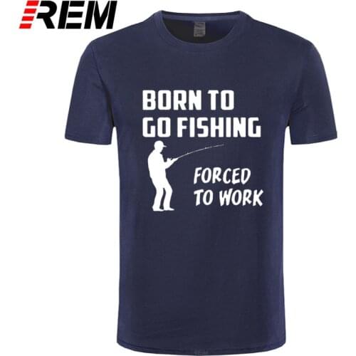 REM Born to Go Fishing Forced To Work Mens Men T Shirt Tshirt New Short Sleeve O Neck Cotton Casual T-shirt Top Tee