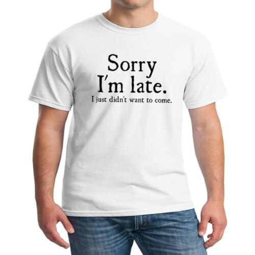 Sorry Im Late I Just Didnt Want To Come Funny Joke Offensive Birthday T-SHIRT Short Sleeve Cotton Camisetas Harajuku Casual Tee