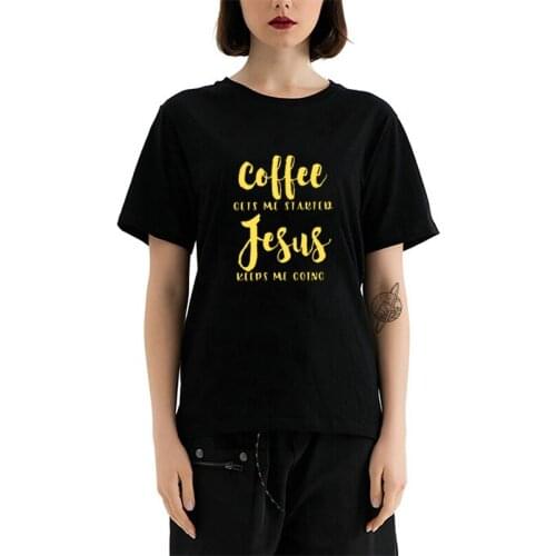 Coffee Gets Me Started Jesus Slogan T-Shirt Religious Clothes Hot Sale Cotton Women Tee Funny Letters O-neck Female Outfits Top