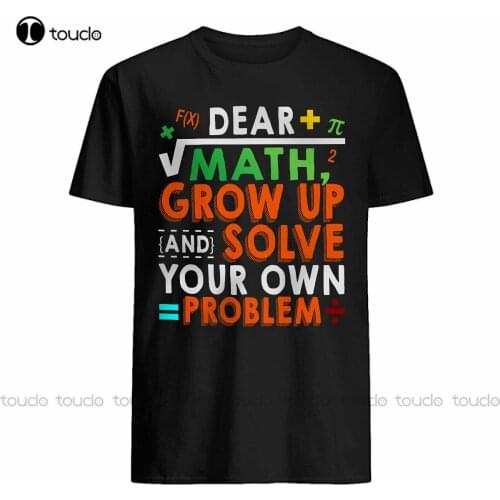 New Dear Math Grow Up And Solve Your Own Problem Funny Math Teacher Student T-Shirt White Tshirt Cotton Tee S-5Xl Unisex
