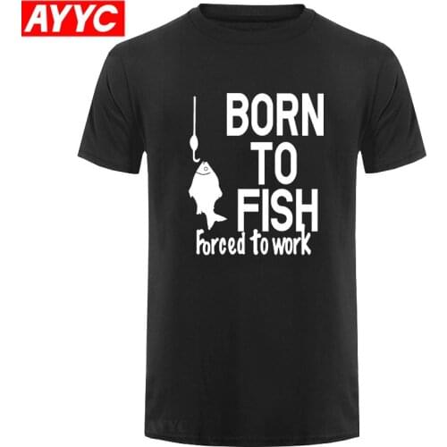AYYC Born To Fish Forced To Work Printed T Shirt Men Summer NEW Style Cotton Short Sleeve Funny T Shirt for Men Tops & Tees