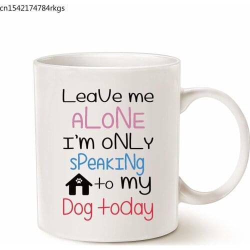 Funny Dog Coffee Mug Christmas Gifts, Leave Me Alone I'm Only Speaking to My Dog Today Fun Cute Dog Lovers Cup White, 11 Oz