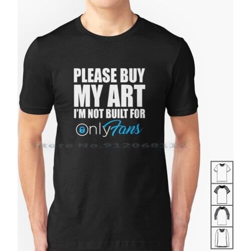 Please Buy My Art I M Not Built For Onlyfans T Shirt 100% Cotton Please Buy My Art Im Not Built For Only Fans Please Buy My Art