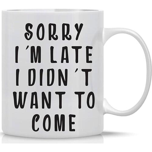 Sorry I'm Late I Didn't Want To Come 11OZ Coffee Mug Funny Lazy Sarcasm Mug Perfect Gift