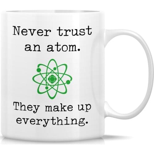 Never Trust an Atom They Make Up Everything 11 Oz Ceramic Coffee Mugs - Funny, Sarcastic, Inspirational birthday gifts