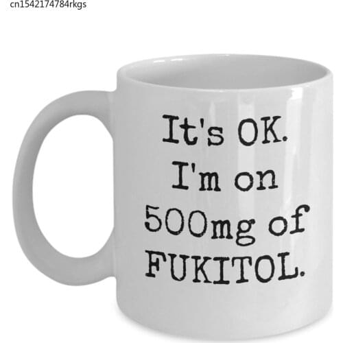 Snarky, funny, unique gift - Its OK. I'm on 500mg of Fukitol ceramic 11 oz. coffee mug