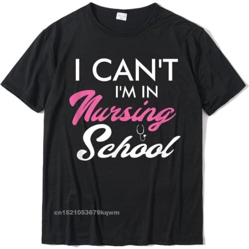 I Cant Im In Nursing School Funny Gift For Nurse Student T-Shirt Cotton Mens Tops & Tees Summer Tshirts Geek Coupons