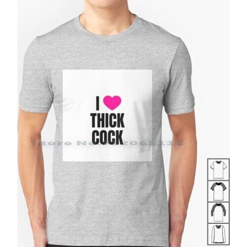 I Love Thick Cock T Shirt 100% Cotton I Love I Heart Butt Sex Anal Sex Thick Cock Dick Hotwife Hotwives Hot Wife Cuckold Cucks