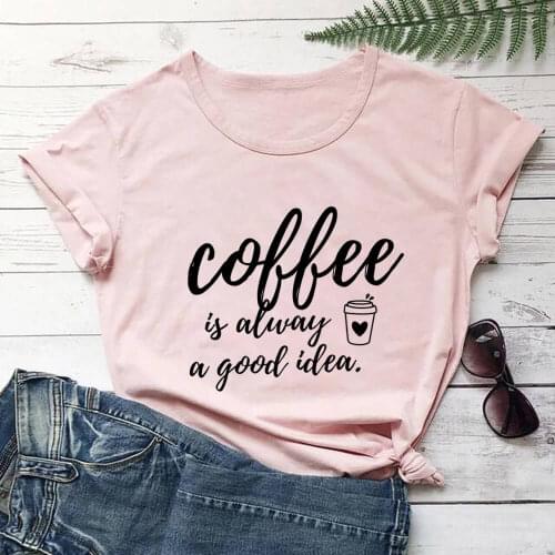 Coffee Is Always A Good Idea Funny Summer Casual 100%cotton Womens T Shirt Coffee Lover Trendy Tee Valentines Day Shirts