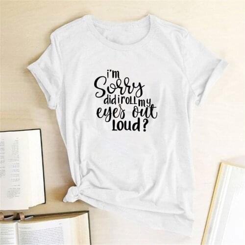I'm Sorry Did I Roll My Eyes Out Loud? Letter Printed T-shirts Women Tshirt Woman Funny Tops for Women Fashion Camisetas Mujer