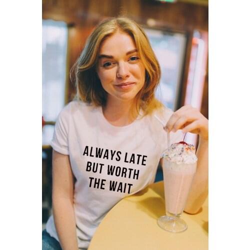 Always Late But Worth The Wait Print Women Summer T-shirt Harajuku Funny Casual Tshirt Female Short Sleeve Tops Tees Camisetas