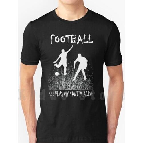 Football Keeping My Sanity Alive T Shirt DIY Big Size 100% Cotton Football Soccer Match Futbal Futsal Admiral Futebal Ronaldo