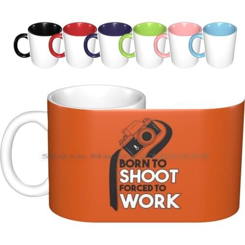 Born To Shoot Forced To Work Ceramic Mugs Coffee Cups Milk Tea Mug Photographer Artist Life Negative Camera Camera