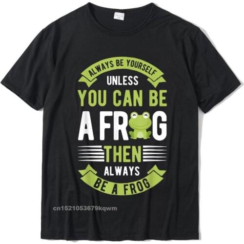 Always Be Yourself Unless You Can Be A Frog Funny Boys Women T-Shirt Custom Tops Shirt Cotton Mens Tshirts Custom Slim Fit