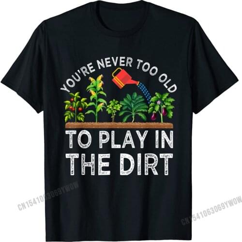 Youre Never Too Old To Play In The Dirt Funny Gardening T-Shirt Camisas Men Geek Tshirts Plain Cotton Mens Tops & Tees Casual