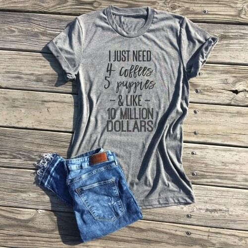 I just need 4 coffees 5 puppies and like 10 million dollars t-shirt slogan women fashion funny mother days gift dog lover tees