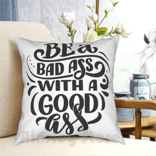 Be A Bad Ass With A Good Ass Pillow Case Printed Home Soft DIY Pillow cover Give This World Good Energy Good Happy Funny